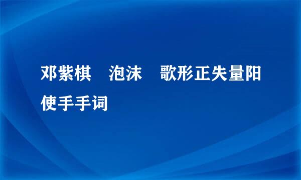 邓紫棋 泡沫 歌形正失量阳使手手词