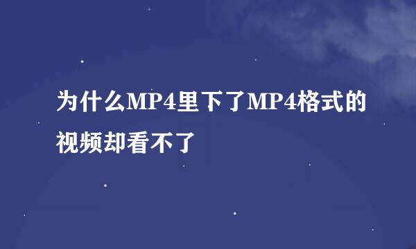 为什么MP4里下了MP4格式的视频却看不了