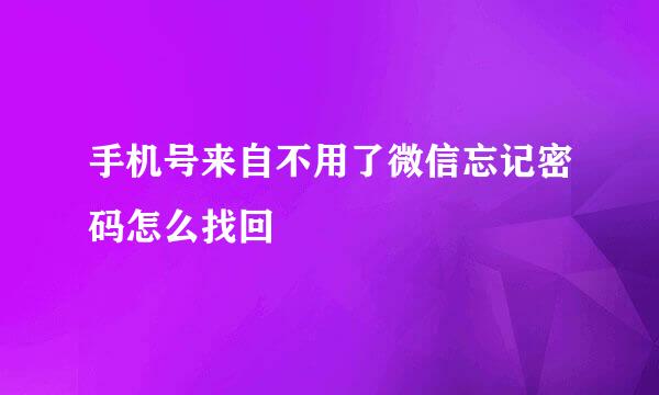 手机号来自不用了微信忘记密码怎么找回