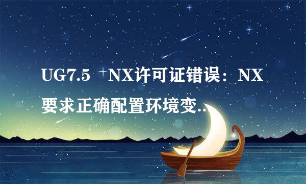 UG7.5 NX许可证错误：NX要求正确配置环境变量UGS_LICENSE_SERVER