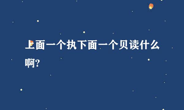 上面一个执下面一个贝读什么啊?