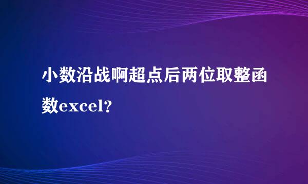 小数沿战啊超点后两位取整函数excel？