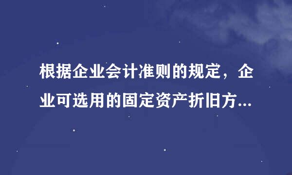 根据企业会计准则的规定，企业可选用的固定资产折旧方法有（ ）。 A. 直线法 B. 工作量法 C. 双倍余额递减