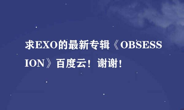 求EXO的最新专辑《OBSESSION》百度云！谢谢！