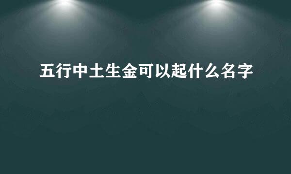 五行中土生金可以起什么名字