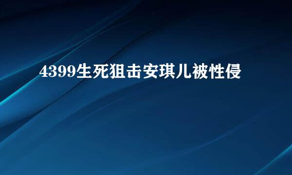 4399生死狙击安琪儿被性侵