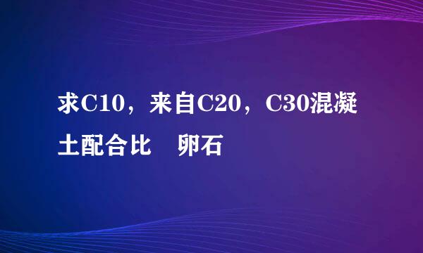 求C10，来自C20，C30混凝土配合比 卵石