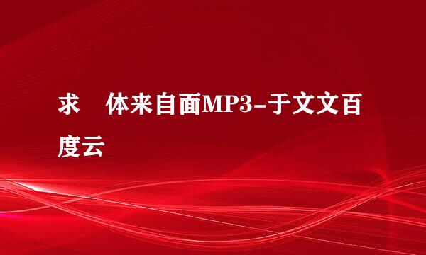 求 体来自面MP3-于文文百度云