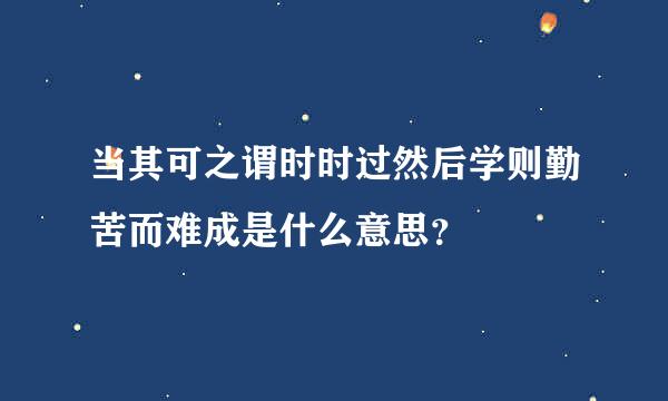 当其可之谓时时过然后学则勤苦而难成是什么意思？