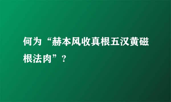 何为“赫本风收真根五汉黄磁根法肉”?