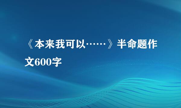 《本来我可以……》半命题作文600字