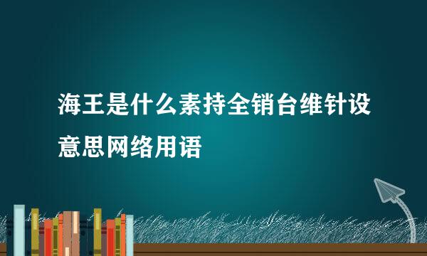 海王是什么素持全销台维针设意思网络用语