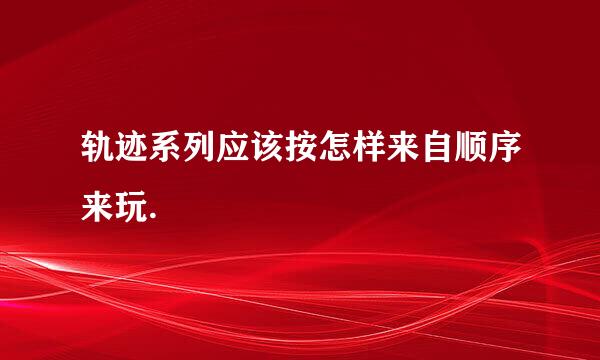 轨迹系列应该按怎样来自顺序来玩.