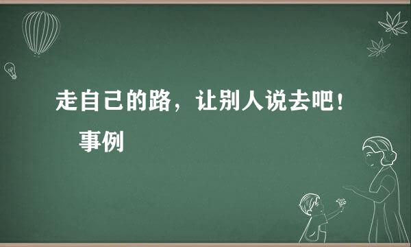 走自己的路，让别人说去吧！ 事例