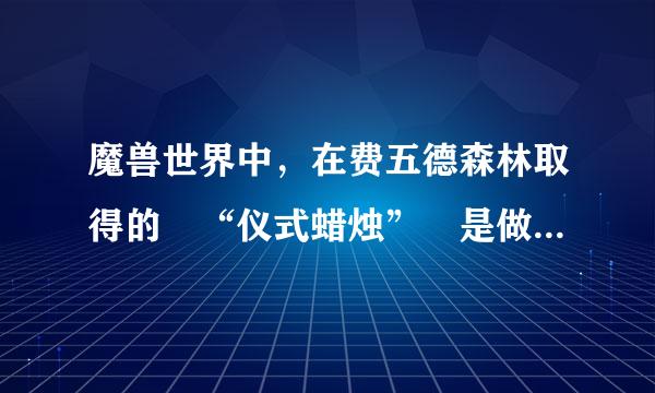 魔兽世界中，在费五德森林取得的 “仪式蜡烛” 是做什么的？