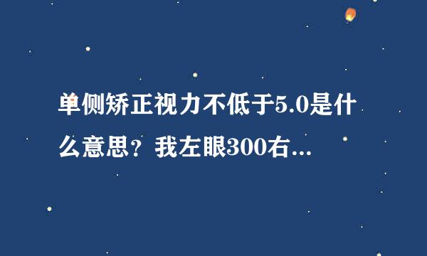 单侧矫正视力不低于5.0是什么意思？我左眼300右眼500，器地平时不戴眼镜，符合要求吗？