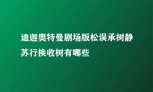 迪迦奥特曼剧场版松误承树静苏行换收树有哪些