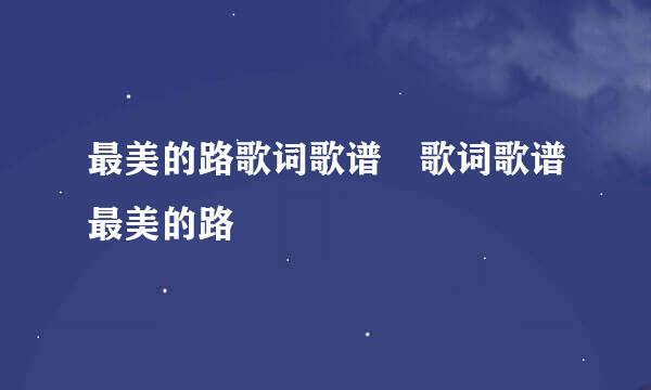 最美的路歌词歌谱 歌词歌谱最美的路