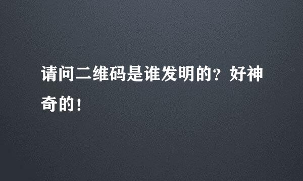 请问二维码是谁发明的？好神奇的！