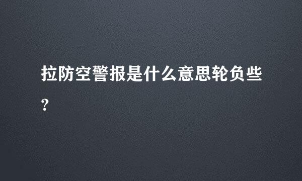 拉防空警报是什么意思轮负些？