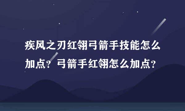 疾风之刃红翎弓箭手技能怎么加点？弓箭手红翎怎么加点？