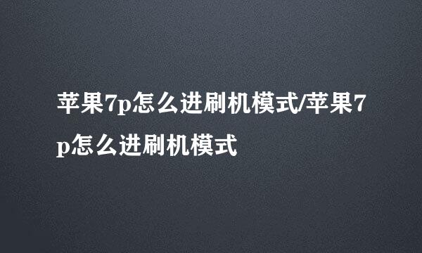 苹果7p怎么进刷机模式/苹果7p怎么进刷机模式