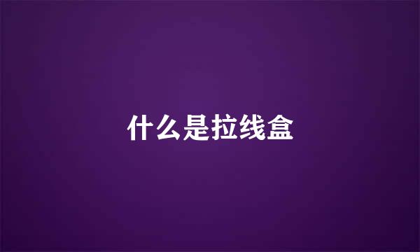 什么是拉线盒