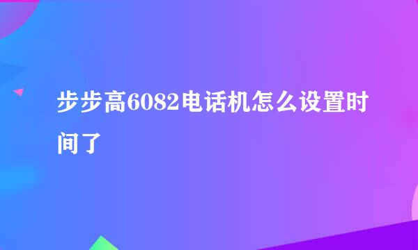 步步高6082电话机怎么设置时间了