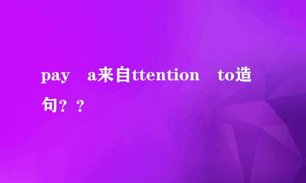 pay a来自ttention to造句？？