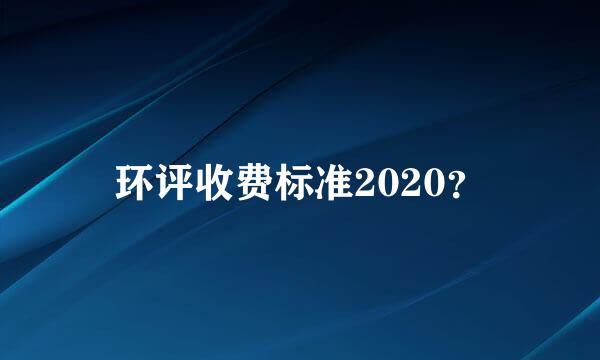 环评收费标准2020？