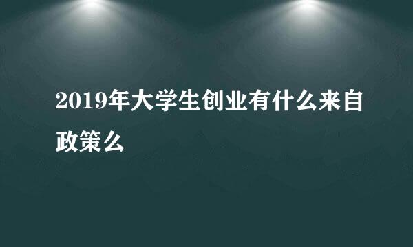 2019年大学生创业有什么来自政策么