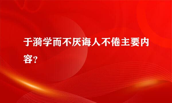 于漪学而不厌诲人不倦主要内容？