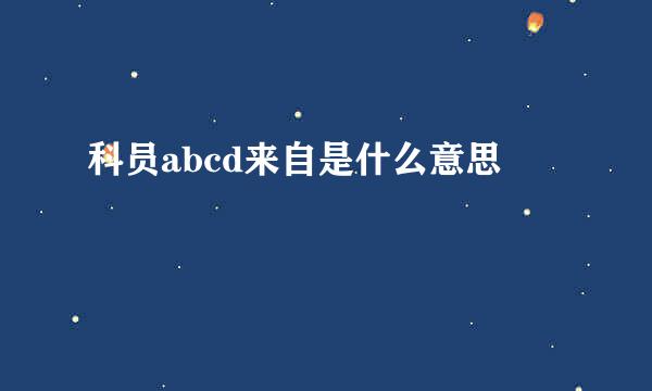 科员abcd来自是什么意思