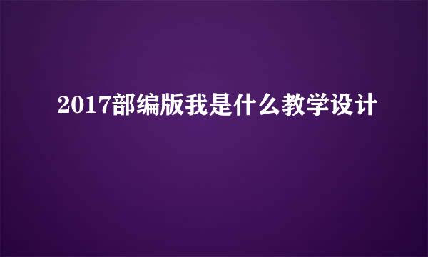 2017部编版我是什么教学设计