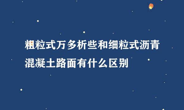 粗粒式万多析些和细粒式沥青混凝土路面有什么区别