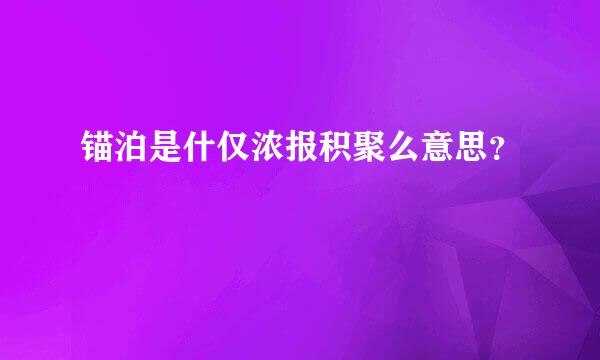 锚泊是什仅浓报积聚么意思？