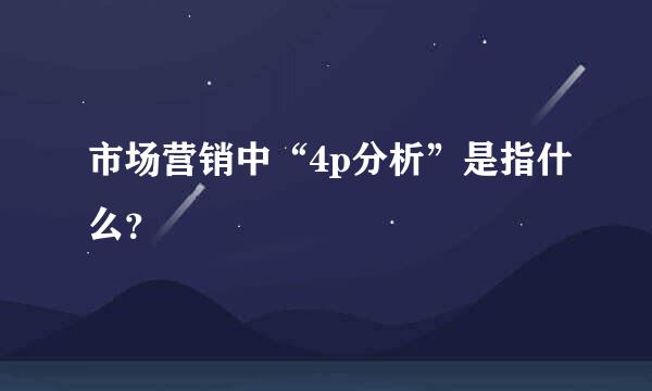 市场营销中“4p分析”是指什么？