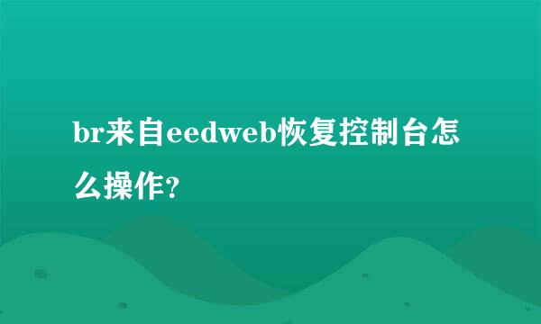 br来自eedweb恢复控制台怎么操作？