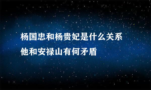 杨国忠和杨贵妃是什么关系 他和安禄山有何矛盾