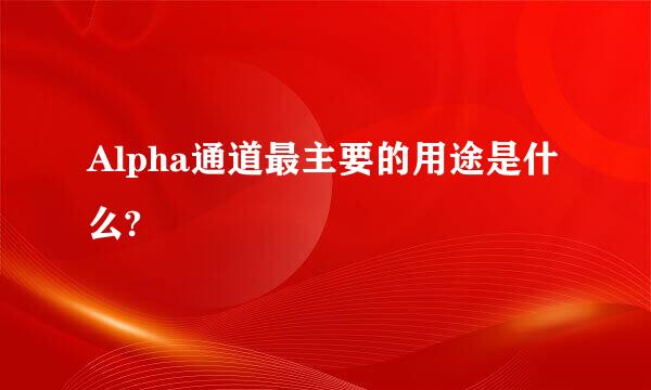 Alpha通道最主要的用途是什么?