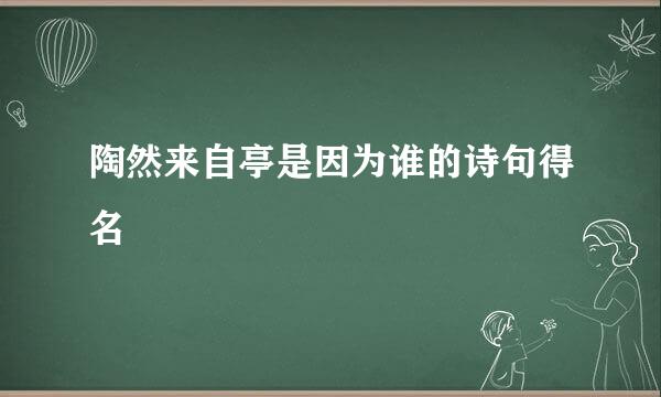 陶然来自亭是因为谁的诗句得名