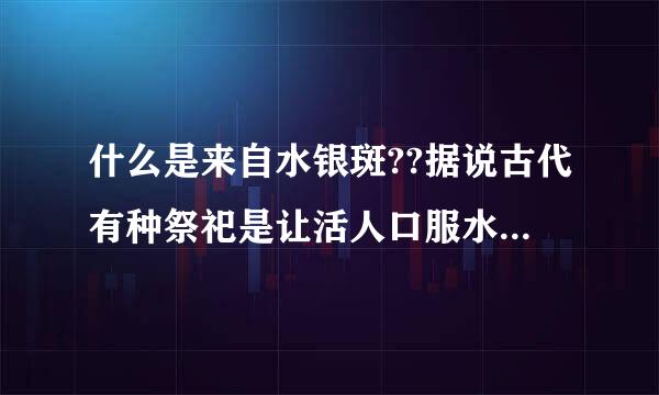 什么是来自水银斑??据说古代有种祭祀是让活人口服水银,这是怎么回事??