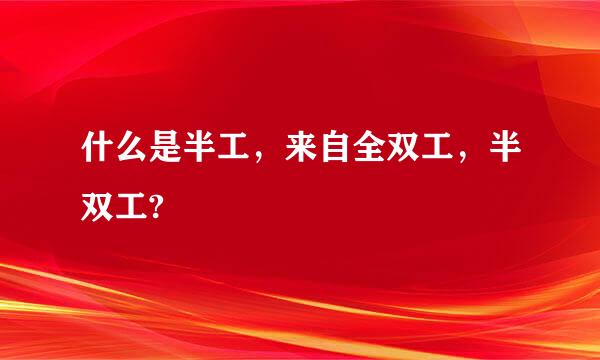 什么是半工，来自全双工，半双工?