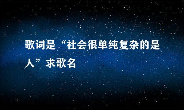 歌词是“社会很单纯复杂的是人”求歌名