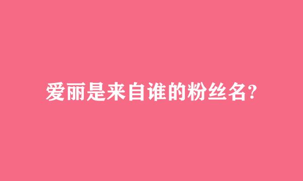 爱丽是来自谁的粉丝名?