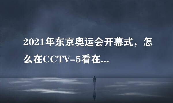 2021年东京奥运会开幕式，怎么在CCTV-5看在线直播？