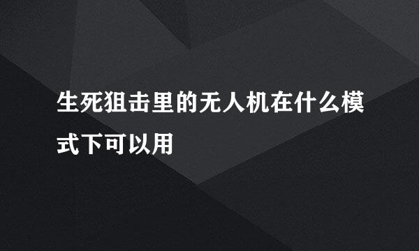 生死狙击里的无人机在什么模式下可以用