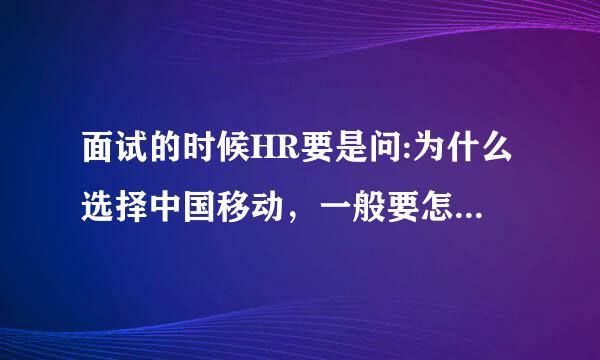 面试的时候HR要是问:为什么选择中国移动，一般要怎么回答? 面试的时候HR要是问:如何管理一个团队怎么答