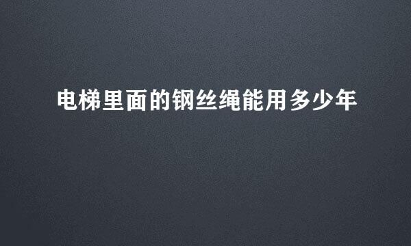 电梯里面的钢丝绳能用多少年