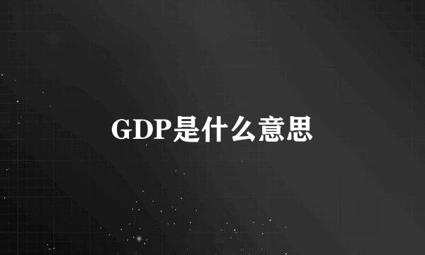 GDP是什么意思